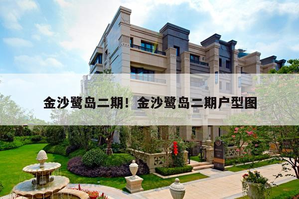 金沙鹭岛二期!金沙鹭岛二期户型图